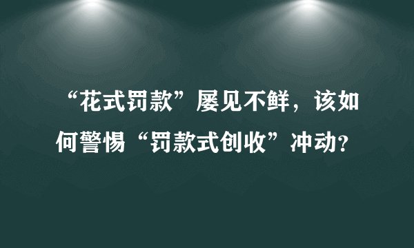 “花式罚款”屡见不鲜，该如何警惕“罚款式创收”冲动？