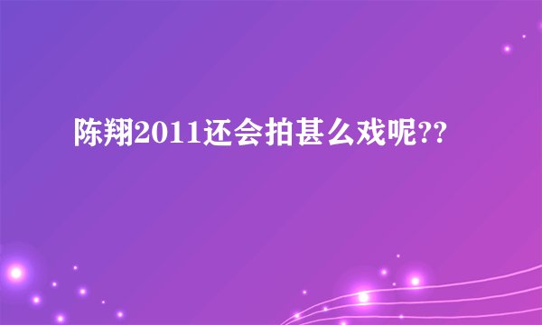 陈翔2011还会拍甚么戏呢??