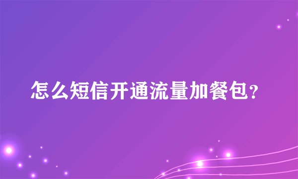怎么短信开通流量加餐包？