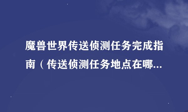 魔兽世界传送侦测任务完成指南（传送侦测任务地点在哪）「干货」