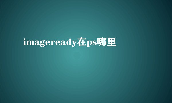 imageready在ps哪里