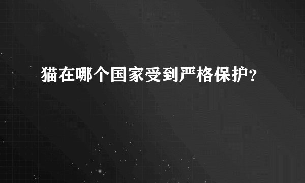 猫在哪个国家受到严格保护？