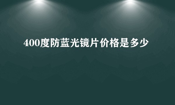 400度防蓝光镜片价格是多少