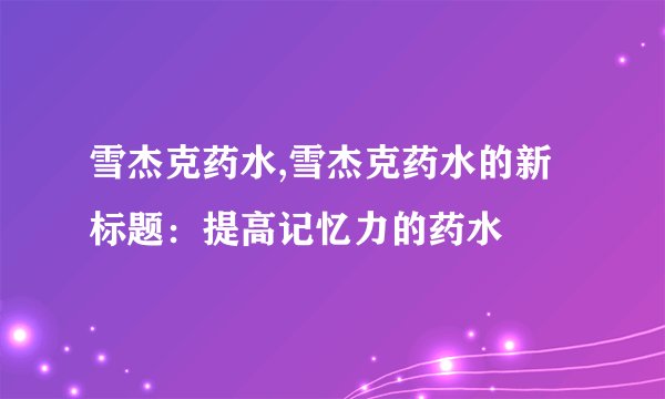 雪杰克药水,雪杰克药水的新标题：提高记忆力的药水