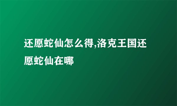 还愿蛇仙怎么得,洛克王国还愿蛇仙在哪