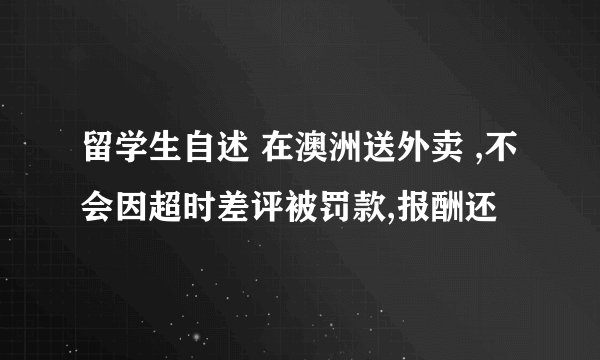 留学生自述 在澳洲送外卖 ,不会因超时差评被罚款,报酬还
