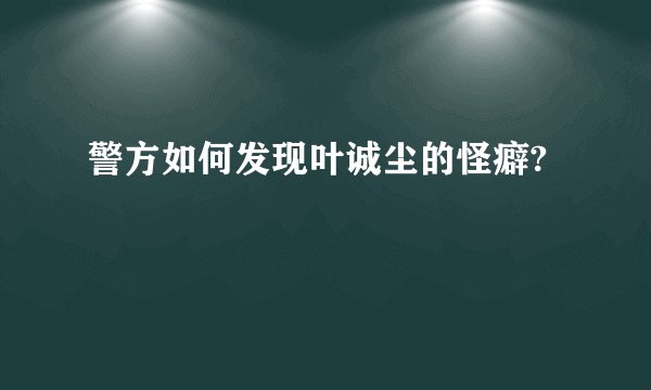 警方如何发现叶诚尘的怪癖?