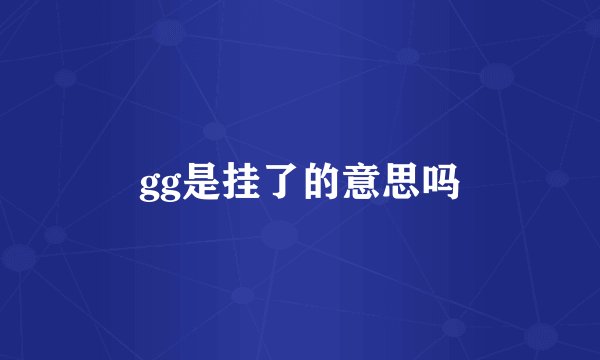 gg是挂了的意思吗