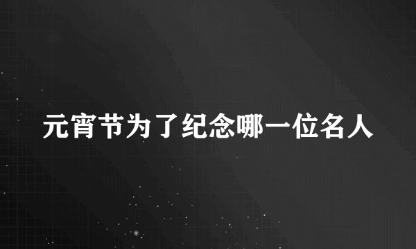 元宵节为了纪念哪一位名人