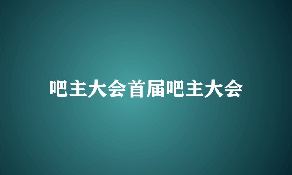 吧主大会首届吧主大会