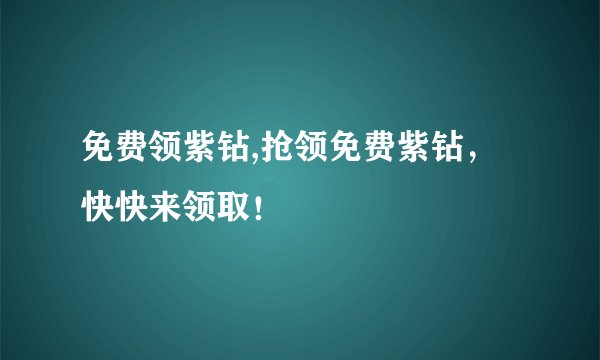 免费领紫钻,抢领免费紫钻，快快来领取！