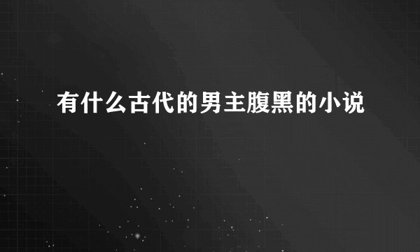 有什么古代的男主腹黑的小说