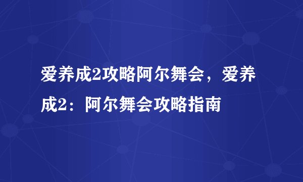爱养成2攻略阿尔舞会，爱养成2：阿尔舞会攻略指南