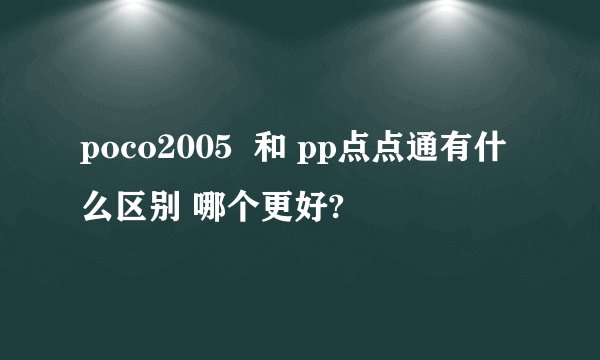poco2005  和 pp点点通有什么区别 哪个更好?