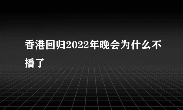 香港回归2022年晚会为什么不播了