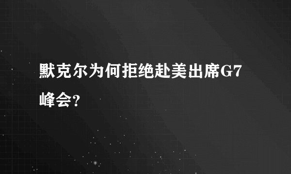 默克尔为何拒绝赴美出席G7峰会？
