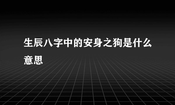 生辰八字中的安身之狗是什么意思
