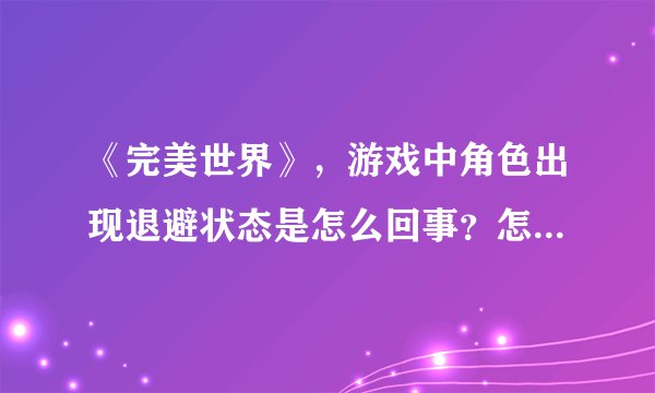 《完美世界》，游戏中角色出现退避状态是怎么回事？怎么解决呢？