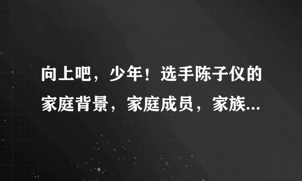 向上吧，少年！选手陈子仪的家庭背景，家庭成员，家族企业等等，详细一点！谢谢！