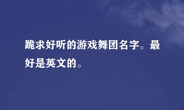 跪求好听的游戏舞团名字。最好是英文的。