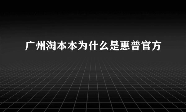 广州淘本本为什么是惠普官方