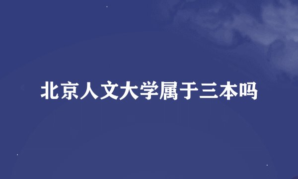 北京人文大学属于三本吗