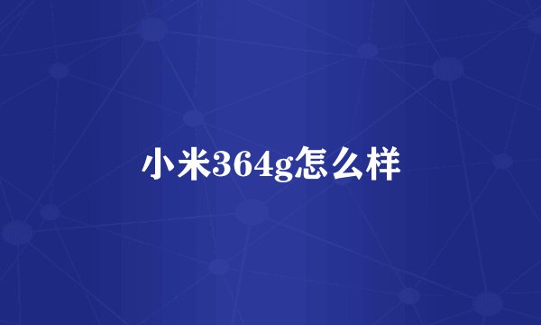 小米364g怎么样