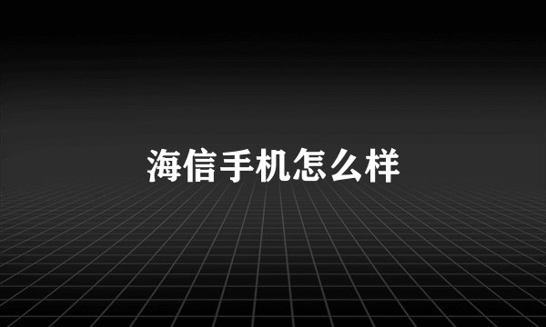 海信手机怎么样