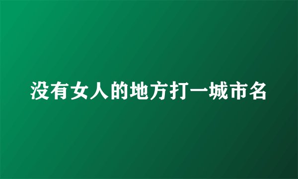 没有女人的地方打一城市名