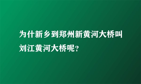 为什新乡到郑州新黄河大桥叫刘江黄河大桥呢?