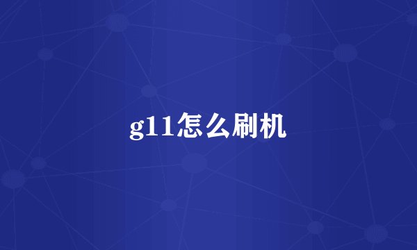 g11怎么刷机