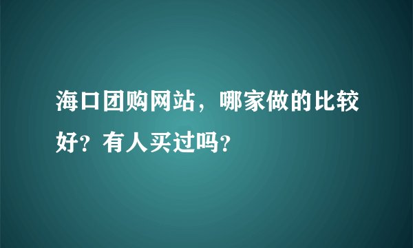 海口团购网站，哪家做的比较好？有人买过吗？
