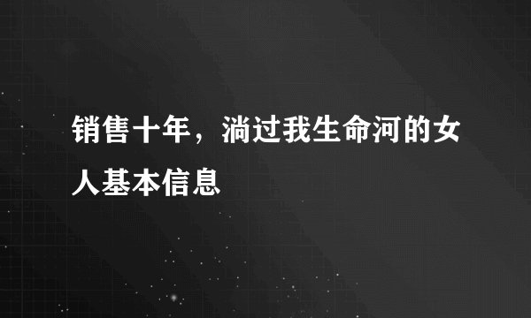销售十年，淌过我生命河的女人基本信息