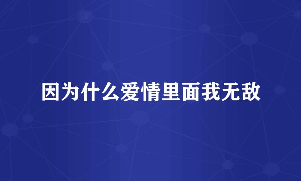 因为什么爱情里面我无敌