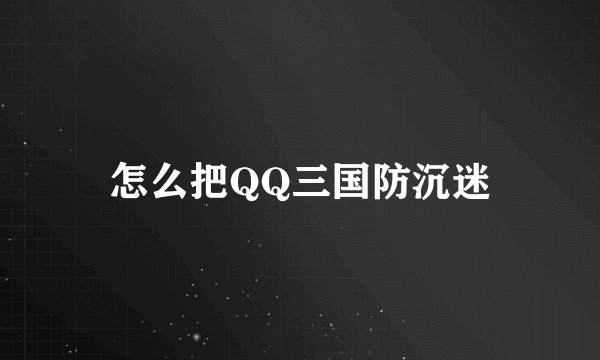 怎么把QQ三国防沉迷