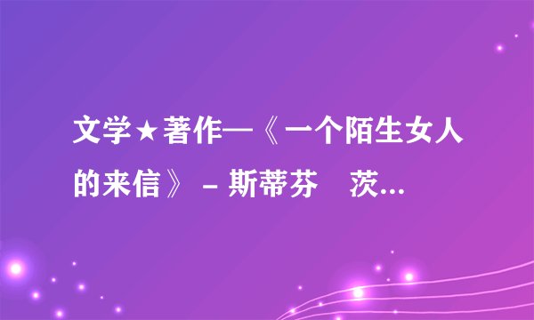 文学★著作—《一个陌生女人的来信》 - 斯蒂芬•茨威格.mobi最新章节/全集txt免费下载
