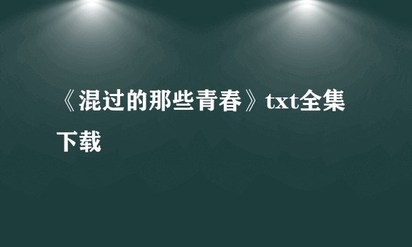 《混过的那些青春》txt全集下载