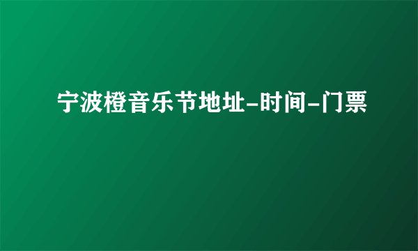 宁波橙音乐节地址-时间-门票