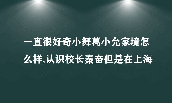 一直很好奇小舞葛小允家境怎么样,认识校长秦奋但是在上海