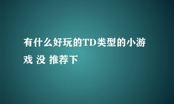有什么好玩的TD类型的小游戏 没 推荐下