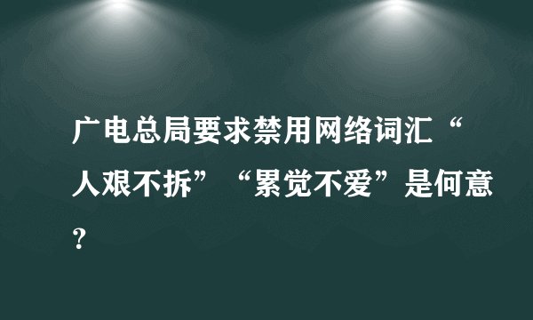 广电总局要求禁用网络词汇“人艰不拆”“累觉不爱”是何意？