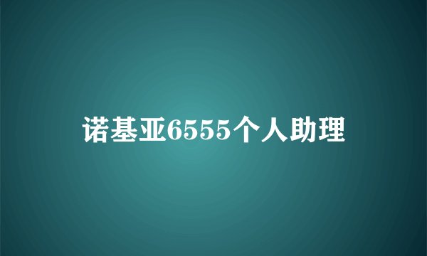 诺基亚6555个人助理
