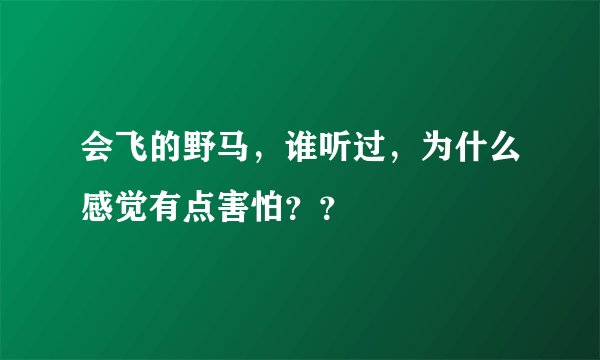 会飞的野马，谁听过，为什么感觉有点害怕？？