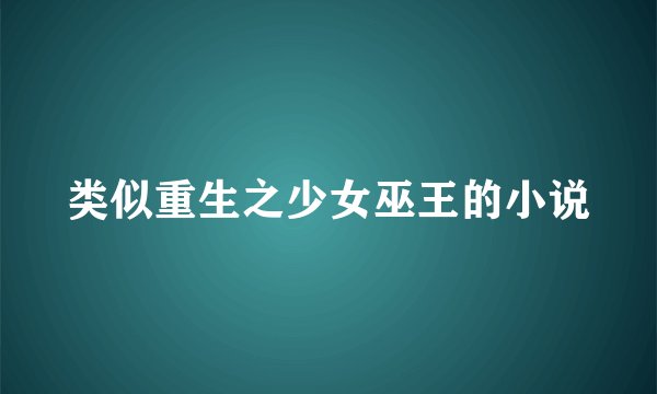 类似重生之少女巫王的小说
