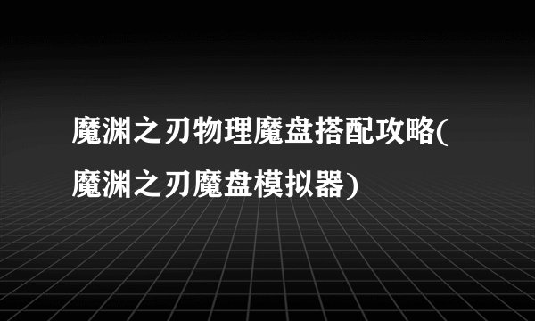 魔渊之刃物理魔盘搭配攻略(魔渊之刃魔盘模拟器)
