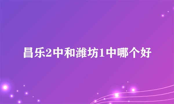 昌乐2中和潍坊1中哪个好