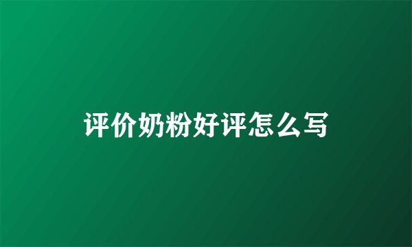 评价奶粉好评怎么写