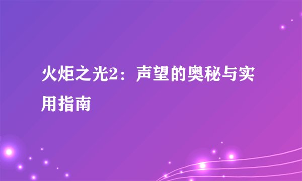 火炬之光2：声望的奥秘与实用指南