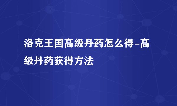 洛克王国高级丹药怎么得-高级丹药获得方法