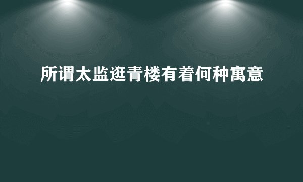 所谓太监逛青楼有着何种寓意